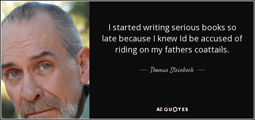 I started writing serious books so late because I knew Id be accused of riding on my fathers coattails. - Thomas Steinbeck
