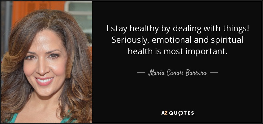 I stay healthy by dealing with things! Seriously, emotional and spiritual health is most important. - Maria Canals Barrera