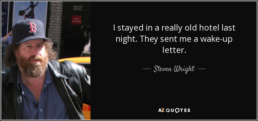 I stayed in a really old hotel last night. They sent me a wake-up letter. - Steven Wright