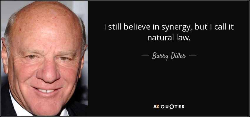 I still believe in synergy, but I call it natural law. - Barry Diller