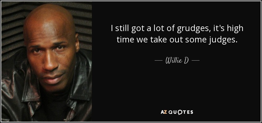 I still got a lot of grudges, it's high time we take out some judges. - Willie D