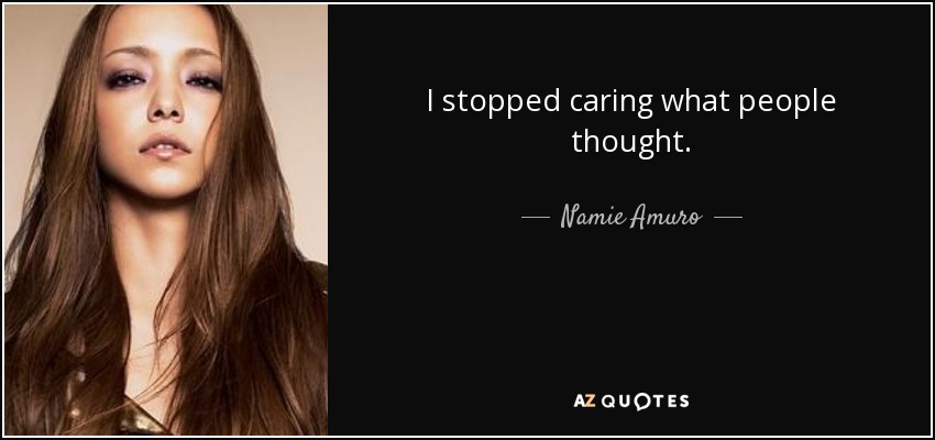 I stopped caring what people thought. - Namie Amuro