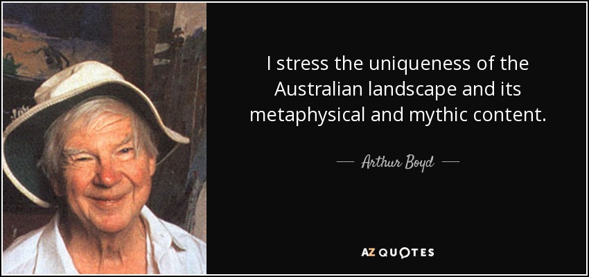 I stress the uniqueness of the Australian landscape and its metaphysical and mythic content. - Arthur Boyd