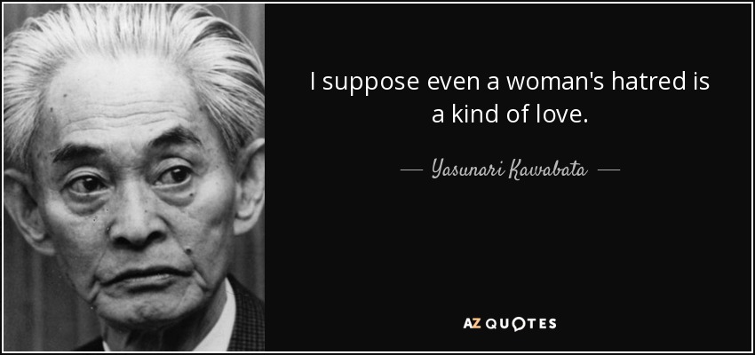 I suppose even a woman's hatred is a kind of love. - Yasunari Kawabata