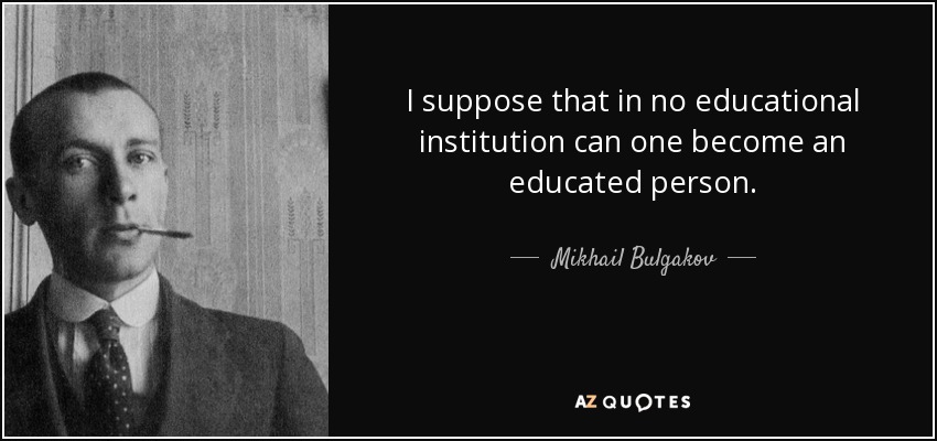 I suppose that in no educational institution can one become an educated person. - Mikhail Bulgakov