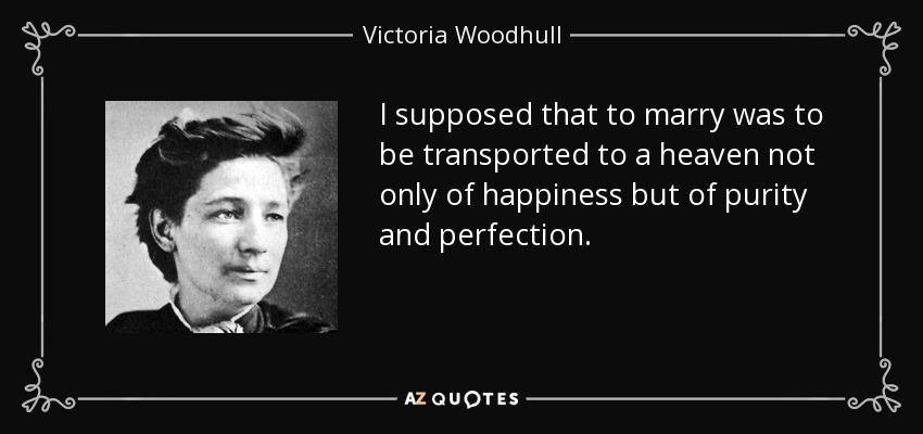 I supposed that to marry was to be transported to a heaven not only of happiness but of purity and perfection. - Victoria Woodhull