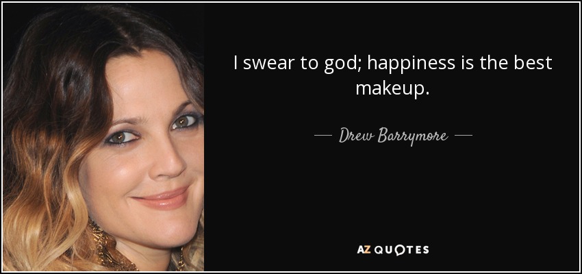 I swear to god; happiness is the best makeup. - Drew Barrymore