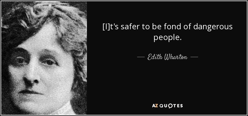 [I]t's safer to be fond of dangerous people. - Edith Wharton