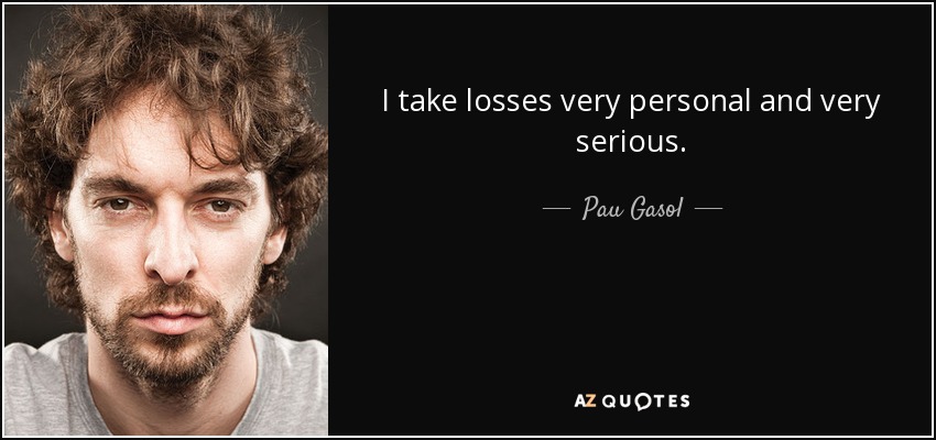 I take losses very personal and very serious. - Pau Gasol