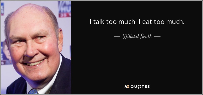 I talk too much. I eat too much. - Willard Scott