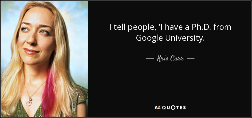 I tell people, 'I have a Ph.D. from Google University. - Kris Carr