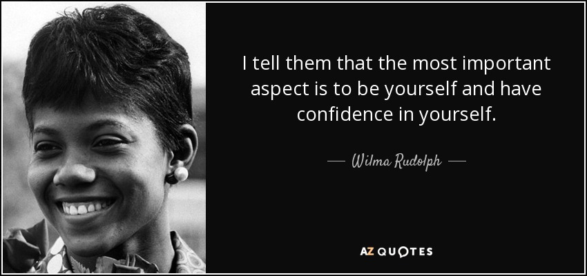 I tell them that the most important aspect is to be yourself and have confidence in yourself. - Wilma Rudolph