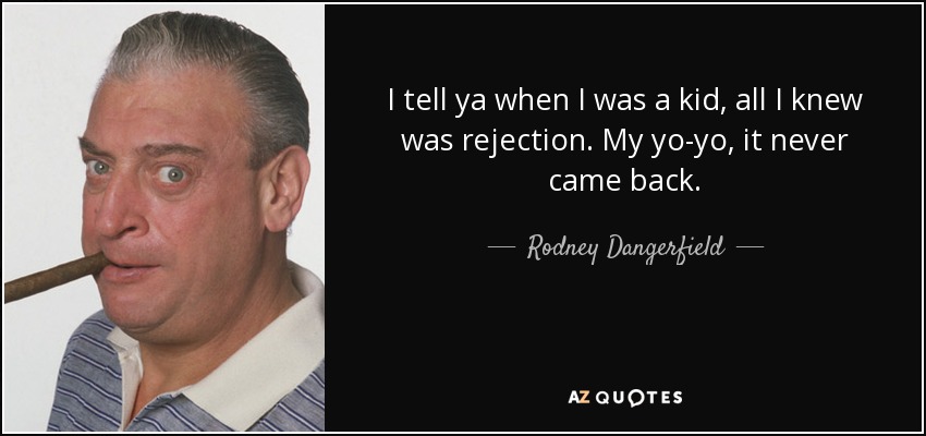 I tell ya when I was a kid, all I knew was rejection. My yo-yo, it never came back. - Rodney Dangerfield