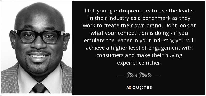 I tell young entrepreneurs to use the leader in their industry as a benchmark as they work to create their own brand. Dont look at what your competition is doing - if you emulate the leader in your industry, you will achieve a higher level of engagement with consumers and make their buying experience richer. - Steve Stoute