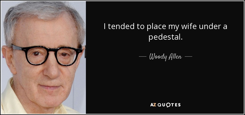 I tended to place my wife under a pedestal. - Woody Allen