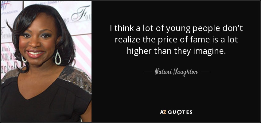 I think a lot of young people don't realize the price of fame is a lot higher than they imagine. - Naturi Naughton