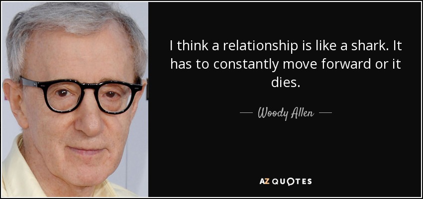 I think a relationship is like a shark. It has to constantly move forward or it dies. - Woody Allen