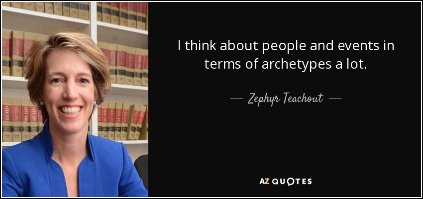 I think about people and events in terms of archetypes a lot. - Zephyr Teachout