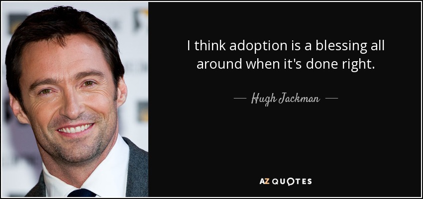 I think adoption is a blessing all around when it's done right. - Hugh Jackman