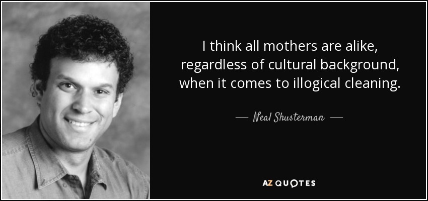 I think all mothers are alike, regardless of cultural background, when it comes to illogical cleaning. - Neal Shusterman