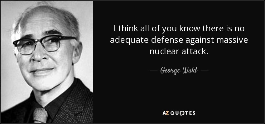 I think all of you know there is no adequate defense against massive nuclear attack. - George Wald