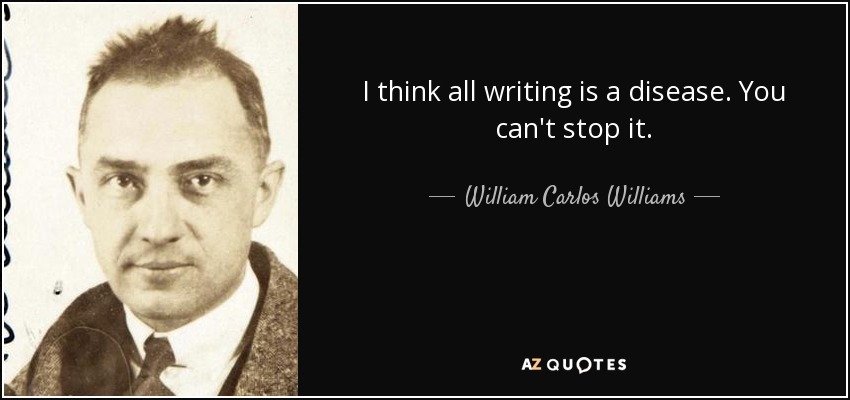 I think all writing is a disease. You can't stop it. - William Carlos Williams