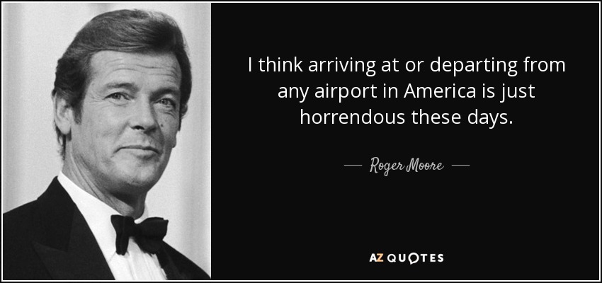 I think arriving at or departing from any airport in America is just horrendous these days. - Roger Moore