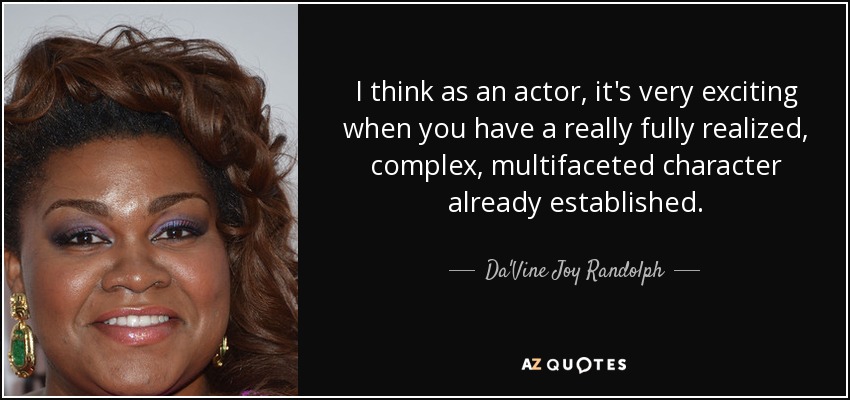 I think as an actor, it's very exciting when you have a really fully realized, complex, multifaceted character already established. - Da'Vine Joy Randolph