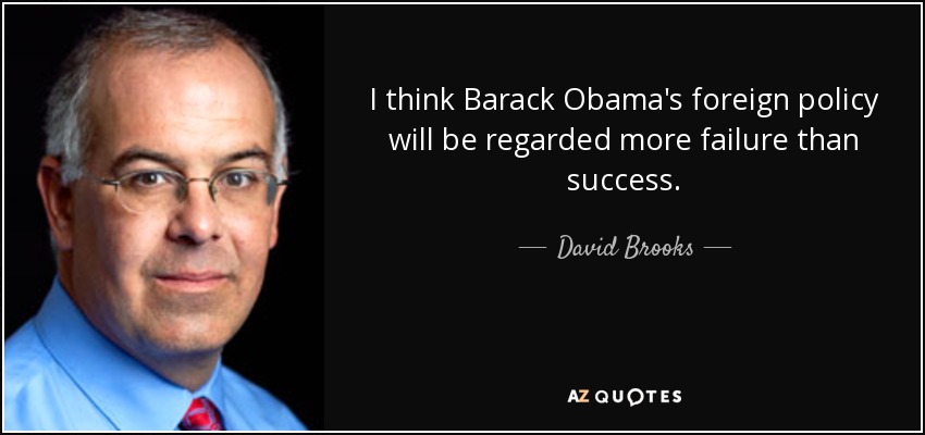 I think Barack Obama's foreign policy will be regarded more failure than success. - David Brooks