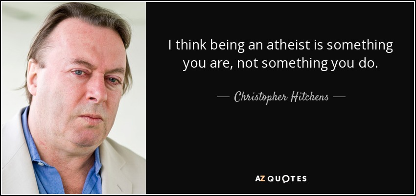 I think being an atheist is something you are, not something you do. - Christopher Hitchens