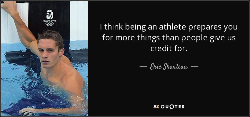 I think being an athlete prepares you for more things than people give us credit for. - Eric Shanteau