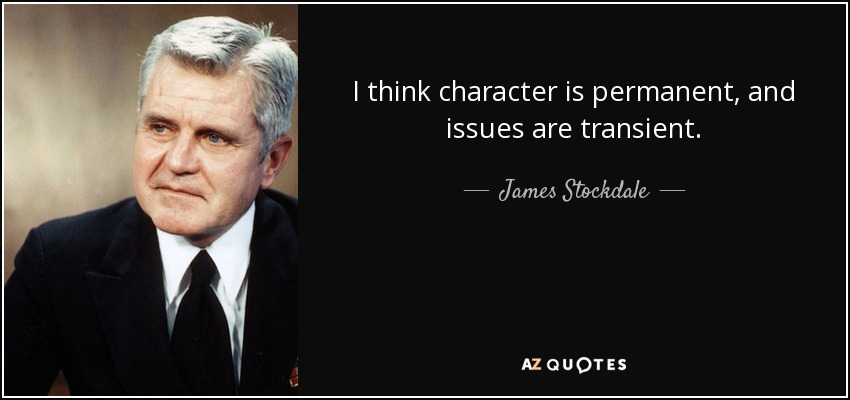I think character is permanent, and issues are transient. - James Stockdale