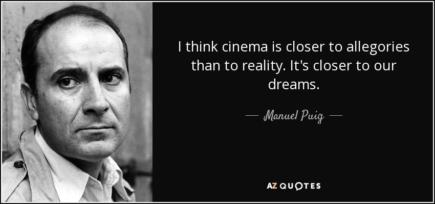 I think cinema is closer to allegories than to reality. It's closer to our dreams. - Manuel Puig