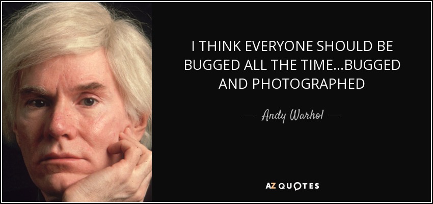 I THINK EVERYONE SHOULD BE BUGGED ALL THE TIME...BUGGED AND PHOTOGRAPHED - Andy Warhol