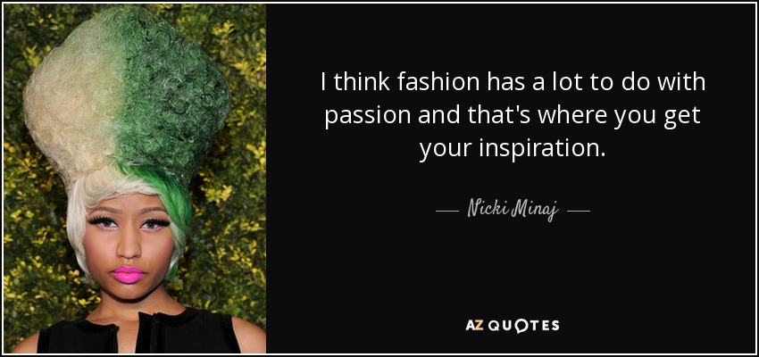 I think fashion has a lot to do with passion and that's where you get your inspiration. - Nicki Minaj