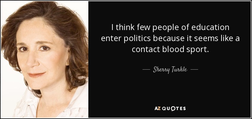 I think few people of education enter politics because it seems like a contact blood sport. - Sherry Turkle