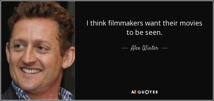 I think filmmakers want their movies to be seen. - Alex Winter
