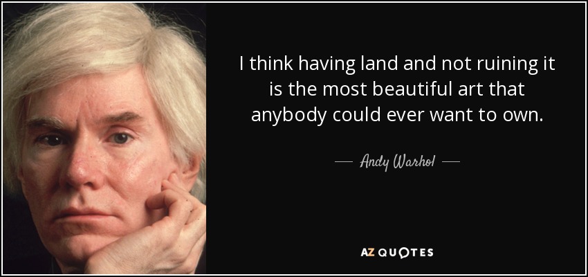 I think having land and not ruining it is the most beautiful art that anybody could ever want to own. - Andy Warhol