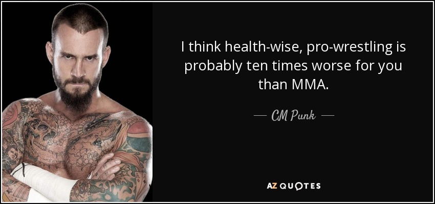 I think health-wise, pro-wrestling is probably ten times worse for you than MMA. - CM Punk