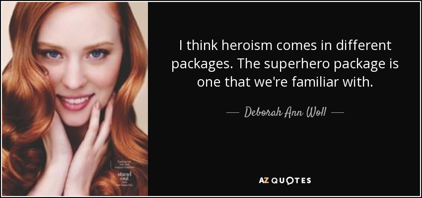 I think heroism comes in different packages. The superhero package is one that we're familiar with. - Deborah Ann Woll