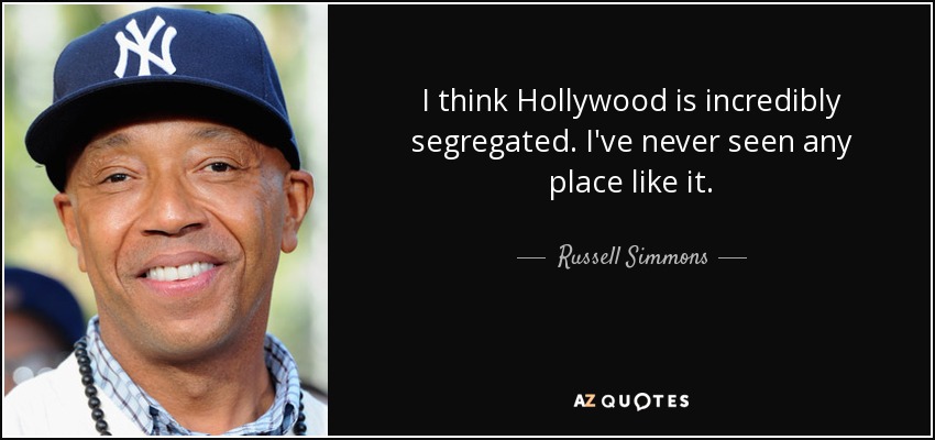 I think Hollywood is incredibly segregated. I've never seen any place like it. - Russell Simmons