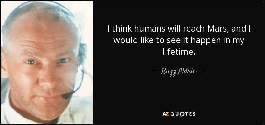 I think humans will reach Mars, and I would like to see it happen in my lifetime. - Buzz Aldrin