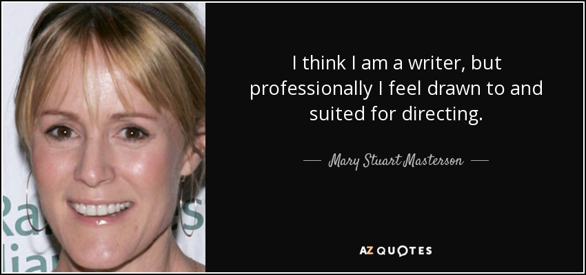 I think I am a writer, but professionally I feel drawn to and suited for directing. - Mary Stuart Masterson