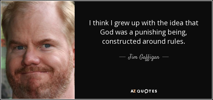 I think I grew up with the idea that God was a punishing being, constructed around rules. - Jim Gaffigan