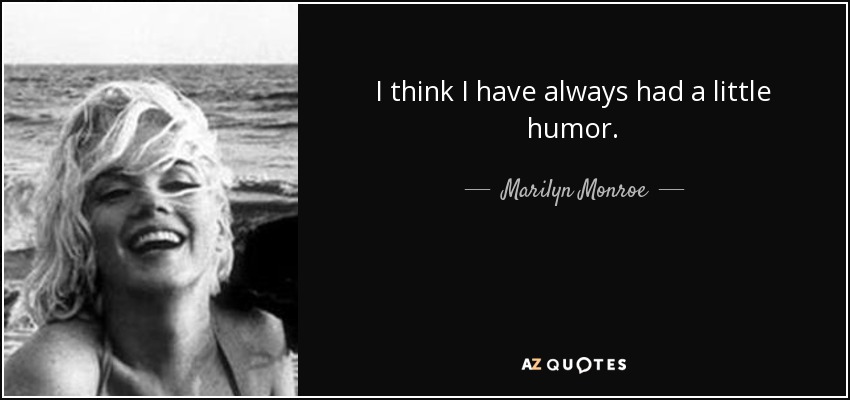 I think I have always had a little humor. - Marilyn Monroe