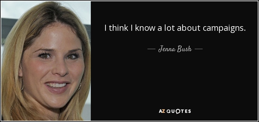 I think I know a lot about campaigns. - Jenna Bush