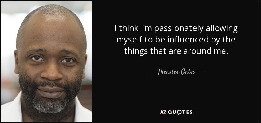 Theaster Gates quote: I think I'm passionately allowing myself to be ...