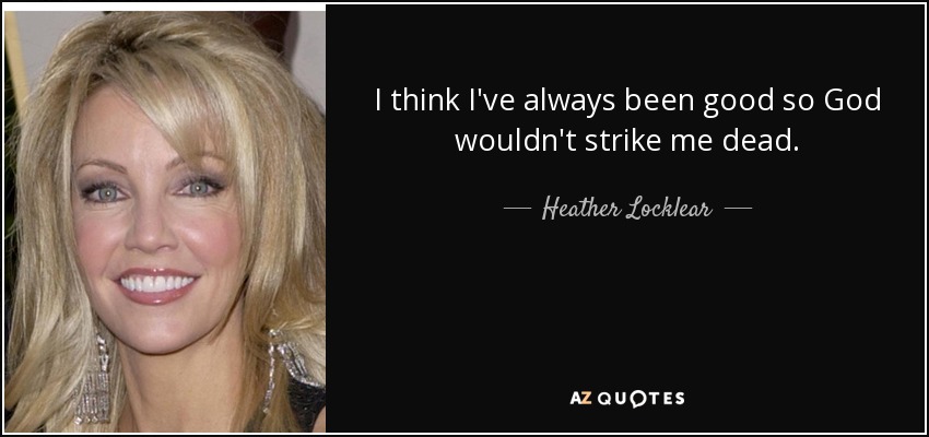 I think I've always been good so God wouldn't strike me dead. - Heather Locklear