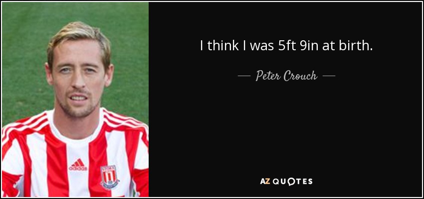 I think I was 5ft 9in at birth. - Peter Crouch