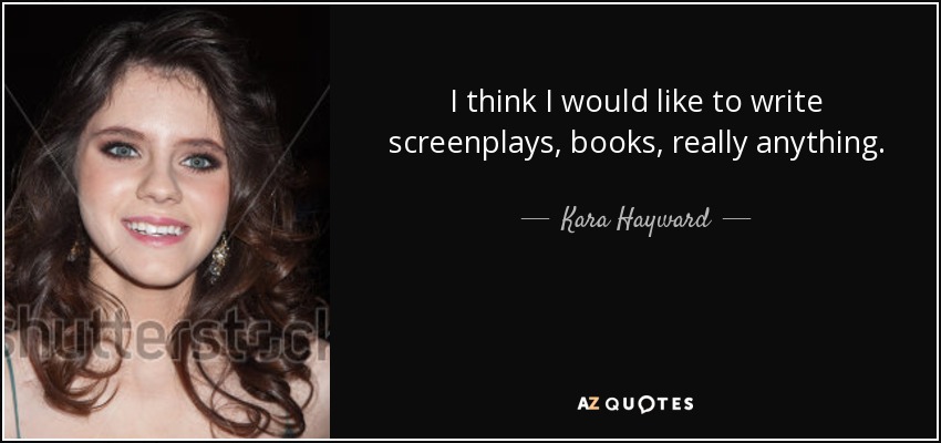 I think I would like to write screenplays, books, really anything. - Kara Hayward